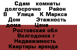 Сдам 2 комнаты долгосрочно  › Район ­ В-7 › Улица ­ К.Маркса › Дом ­ 14 › Этажность дома ­ 9 › Цена ­ 7 000 - Ростовская обл., Волгодонск г. Недвижимость » Квартиры аренда   . Ростовская обл.